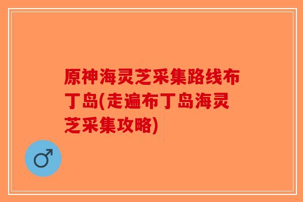 原神海灵芝采集路线布丁岛(走遍布丁岛海灵芝采集攻略)