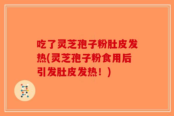 吃了灵芝孢子粉肚皮发热(灵芝孢子粉食用后引发肚皮发热！)