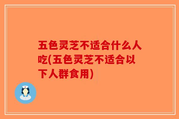 五色灵芝不适合什么人吃(五色灵芝不适合以下人群食用)