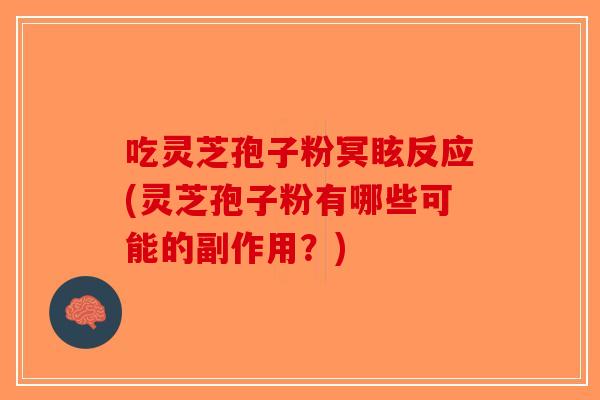 吃灵芝孢子粉冥眩反应(灵芝孢子粉有哪些可能的副作用？)