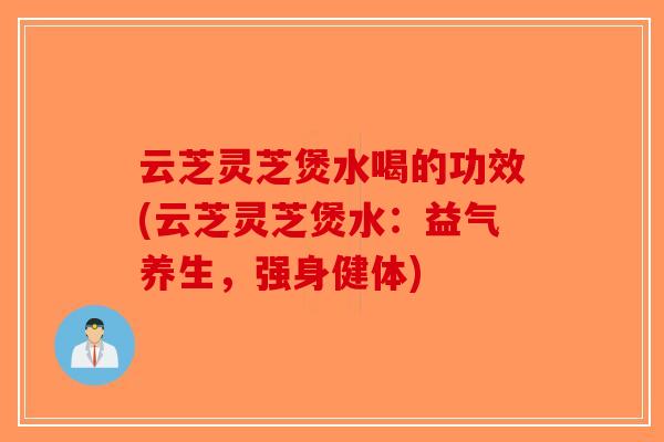 云芝灵芝煲水喝的功效(云芝灵芝煲水：益气养生，强身健体)