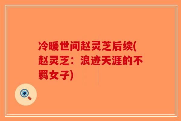 冷暖世间赵灵芝后续(赵灵芝：浪迹天涯的不羁女子)