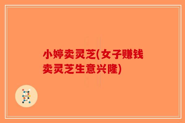 小婷卖灵芝(女子赚钱卖灵芝生意兴隆)