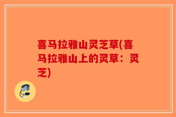喜马拉雅山灵芝草(喜马拉雅山上的灵草：灵芝)