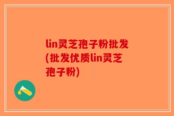 lin灵芝孢子粉批发(批发优质lin灵芝孢子粉)