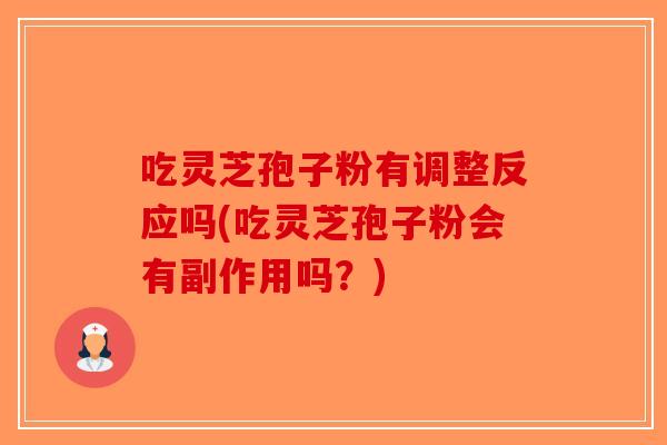 吃灵芝孢子粉有调整反应吗(吃灵芝孢子粉会有副作用吗？)
