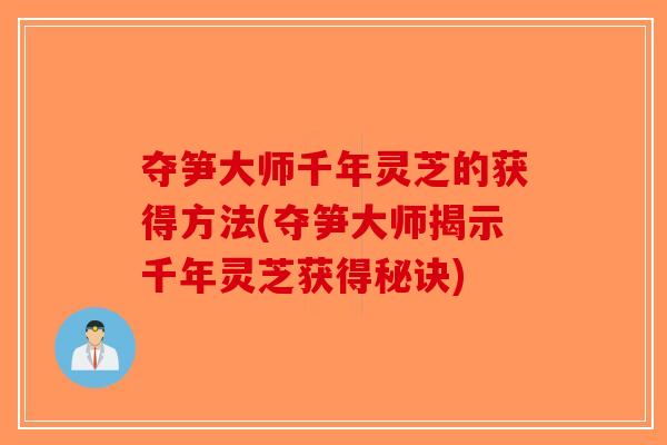 夺笋大师千年灵芝的获得方法(夺笋大师揭示千年灵芝获得秘诀)