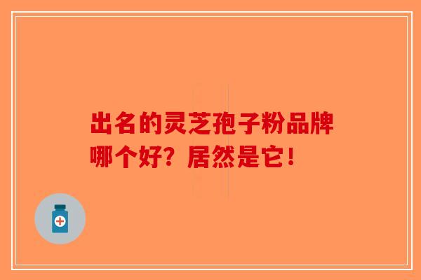 出名的灵芝孢子粉品牌哪个好？居然是它！