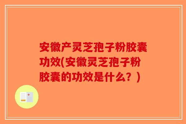 安徽产灵芝孢子粉胶囊功效(安徽灵芝孢子粉胶囊的功效是什么？)