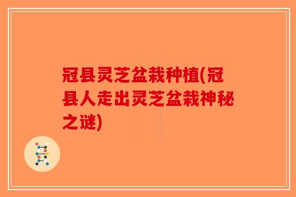 冠县灵芝盆栽种植(冠县人走出灵芝盆栽神秘之谜)