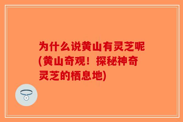 为什么说黄山有灵芝呢(黄山奇观！探秘神奇灵芝的栖息地)