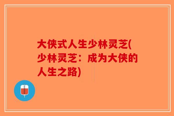 大侠式人生少林灵芝(少林灵芝：成为大侠的人生之路)