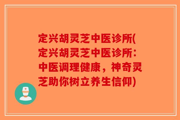 定兴胡灵芝中医诊所(定兴胡灵芝中医诊所：中医调理健康，神奇灵芝助你树立养生信仰)