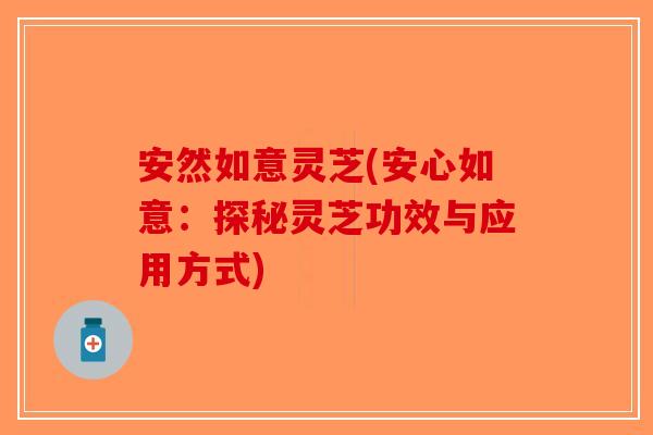 安然如意灵芝(安心如意：探秘灵芝功效与应用方式)