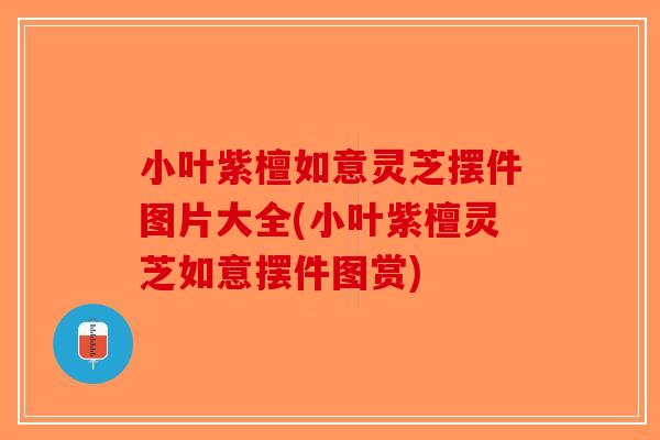 小叶紫檀如意灵芝摆件图片大全(小叶紫檀灵芝如意摆件图赏)
