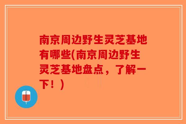 南京周边野生灵芝基地有哪些(南京周边野生灵芝基地盘点，了解一下！)