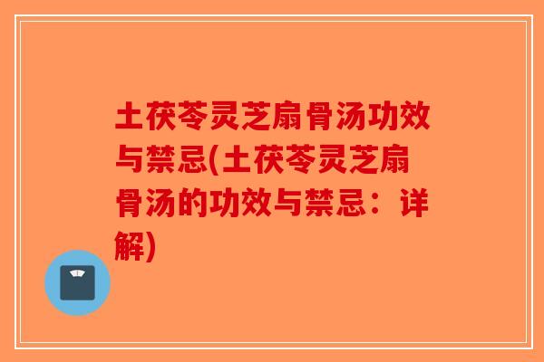 土茯苓灵芝扇骨汤功效与禁忌(土茯苓灵芝扇骨汤的功效与禁忌：详解)
