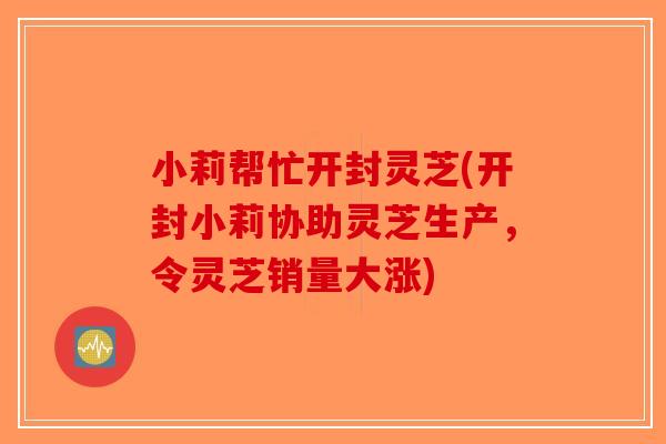 小莉帮忙开封灵芝(开封小莉协助灵芝生产，令灵芝销量大涨)