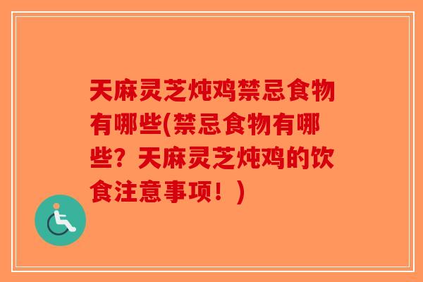 天麻灵芝炖鸡禁忌食物有哪些(禁忌食物有哪些？天麻灵芝炖鸡的饮食注意事项！)