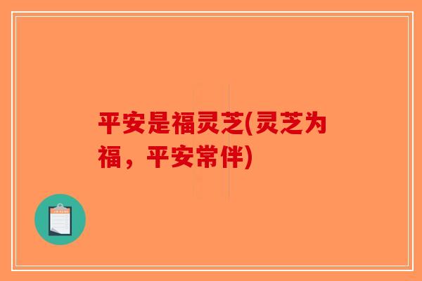 平安是福灵芝(灵芝为福，平安常伴)