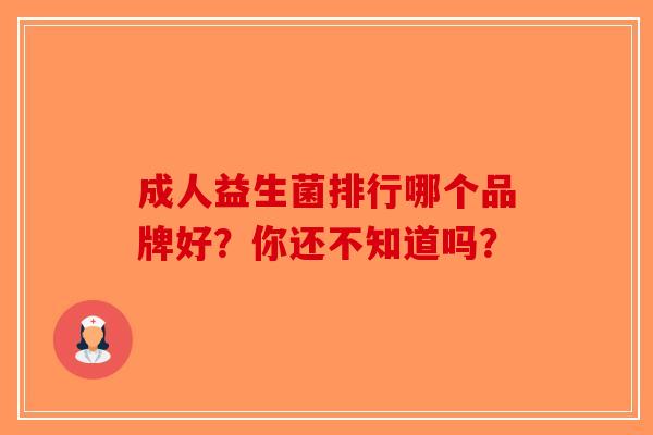 成人益生菌排行哪个品牌好?你还不知道吗? 成人益生菌排行哪个品牌好?你还不知道吗?