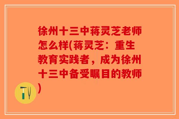 徐州十三中蒋灵芝老师怎么样(蒋灵芝:重生教育实践者,成为徐州十三中备受瞩目的教师) 徐州十三中蒋灵芝老师怎么样(蒋灵芝:重生教育实践者,成为徐州十三中备受瞩目的教师)