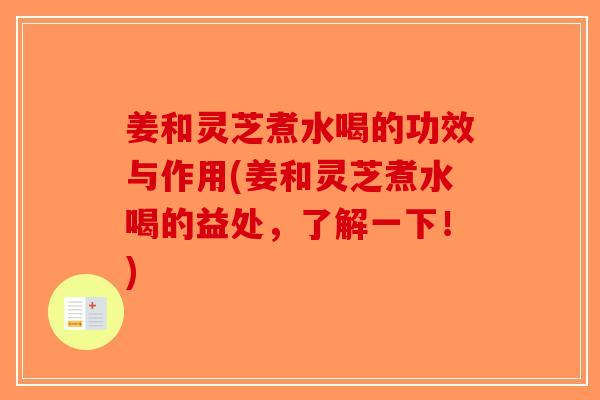姜和灵芝煮水喝的功效与作用(姜和灵芝煮水喝的益处，了解一下！)