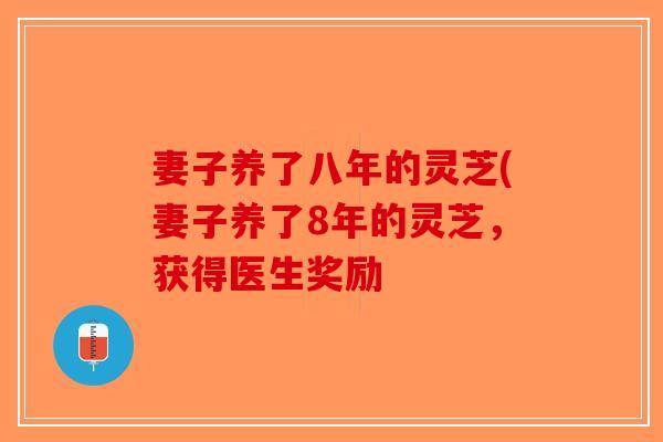 妻子养了八年的灵芝(妻子养了8年的灵芝，获得医生奖励
