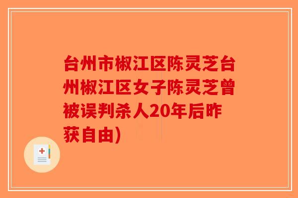 台州市椒江区陈灵芝台州椒江区女子陈灵芝曾被误判杀人20年后昨获自由)