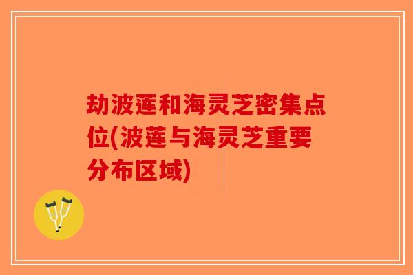 劫波莲和海灵芝密集点位(波莲与海灵芝重要分布区域)