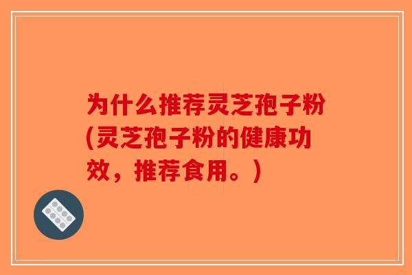 为什么推荐灵芝孢子粉(灵芝孢子粉的健康功效，推荐食用。)