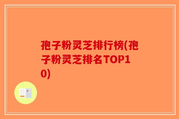 孢子粉灵芝排行榜(孢子粉灵芝排名TOP10)