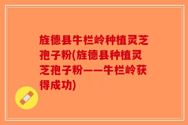 旌德县牛栏岭种植灵芝孢子粉(旌德县种植灵芝孢子粉——牛栏岭获得成功)