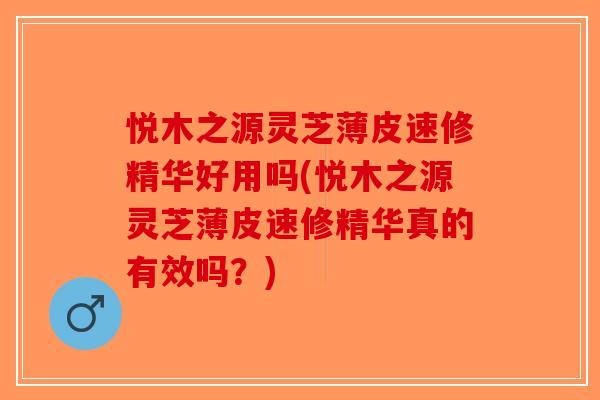 悦木之源灵芝薄皮速修精华好用吗(悦木之源灵芝薄皮速修精华真的有效吗?) 悦木之源灵芝薄皮速修精华好用吗(悦木之源灵芝薄皮速修精华真的有效吗?)