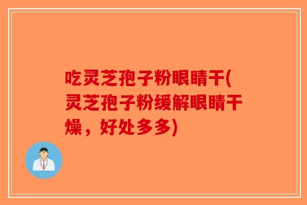 吃灵芝孢子粉眼睛干(灵芝孢子粉缓解眼睛干燥，好处多多)