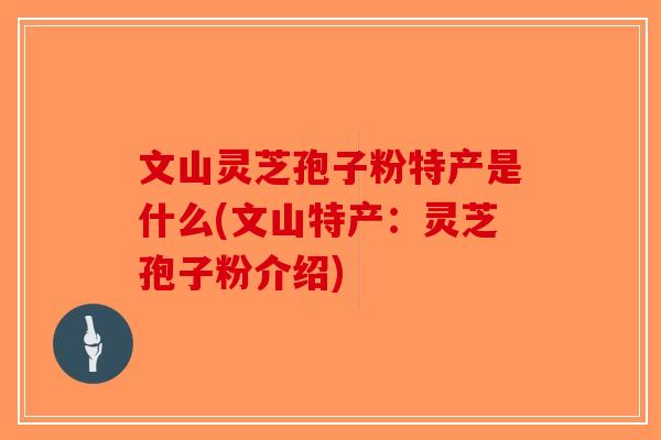 文山灵芝孢子粉特产是什么(文山特产：灵芝孢子粉介绍)