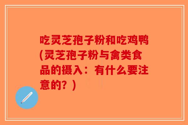 吃灵芝孢子粉和吃鸡鸭(灵芝孢子粉与禽类食品的摄入：有什么要注意的？)