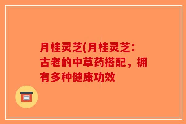 月桂灵芝(月桂灵芝：古老的中草药搭配，拥有多种健康功效