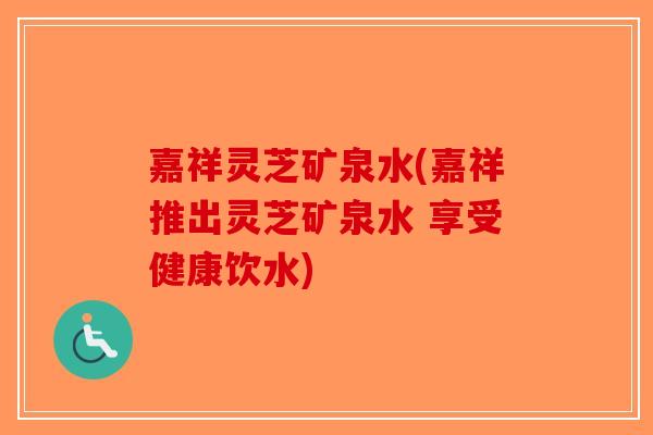 嘉祥灵芝矿泉水(嘉祥推出灵芝矿泉水 享受健康饮水)