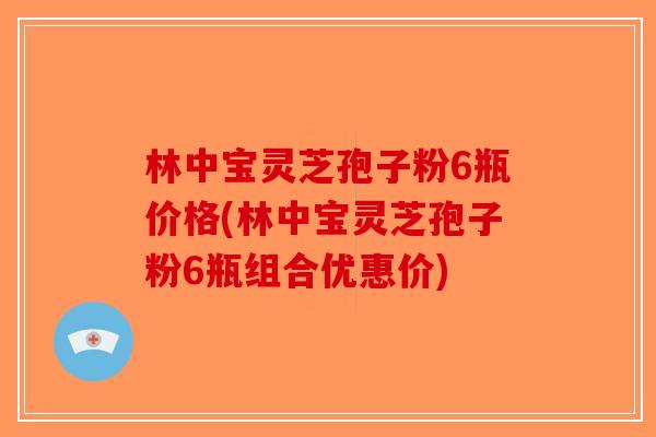 林中宝灵芝孢子粉6瓶价格(林中宝灵芝孢子粉6瓶组合优惠价)