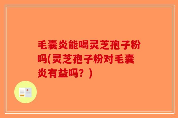 毛囊炎能喝灵芝孢子粉吗(灵芝孢子粉对毛囊炎有益吗？)
