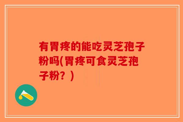 有胃疼的能吃灵芝孢子粉吗(胃疼可食灵芝孢子粉?) 有胃疼的能吃灵芝孢子粉吗(胃疼可食灵芝孢子粉?)
