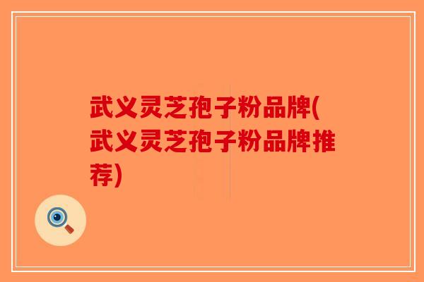 武义灵芝孢子粉品牌(武义灵芝孢子粉品牌推荐)