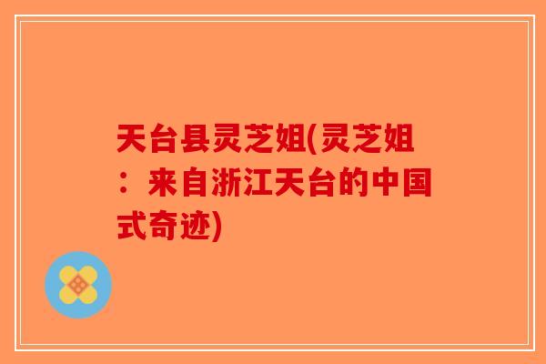 天台县灵芝姐(灵芝姐：来自浙江天台的中国式奇迹)