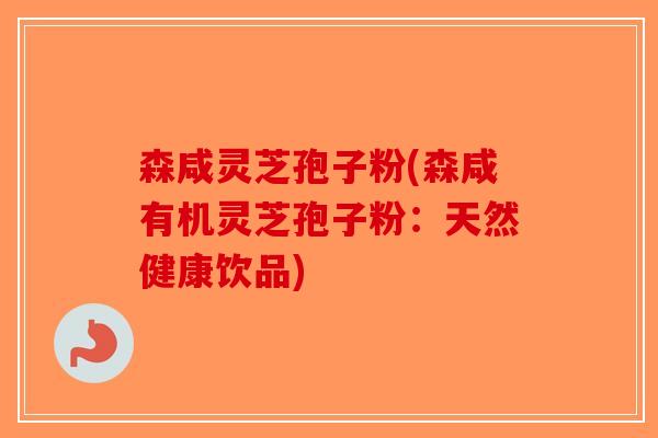 森咸灵芝孢子粉(森咸有机灵芝孢子粉：天然健康饮品)
