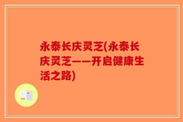 永泰长庆灵芝(永泰长庆灵芝——开启健康生活之路) 永泰长庆灵芝(永泰长庆灵芝——开启健康生活之路)