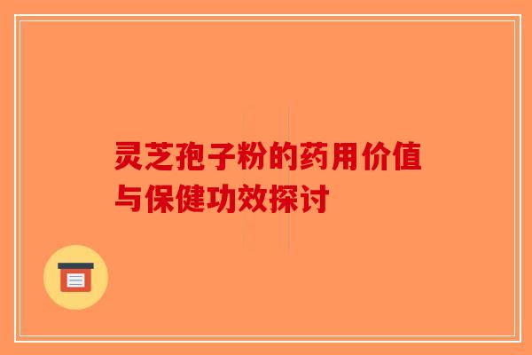 灵芝孢子粉的药用价值与保健功效探讨