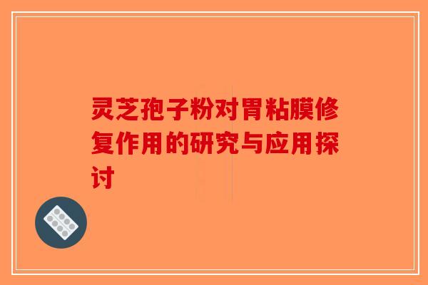 灵芝孢子粉对胃粘膜修复作用的研究与应用探讨
