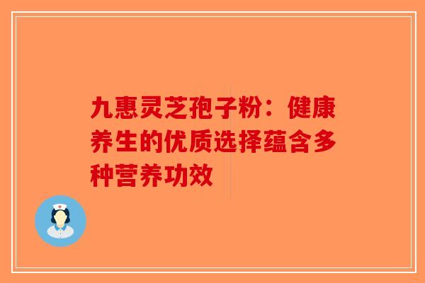九惠灵芝孢子粉：健康养生的优质选择蕴含多种营养功效
