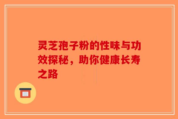 灵芝孢子粉的性味与功效探秘，助你健康长寿之路